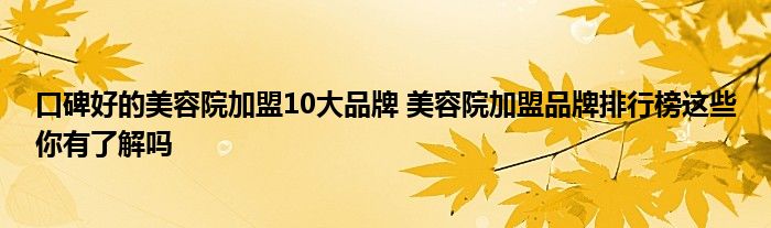 口碑好的美容院加盟10大品牌 美容院加盟品牌排行榜这些你有了解吗