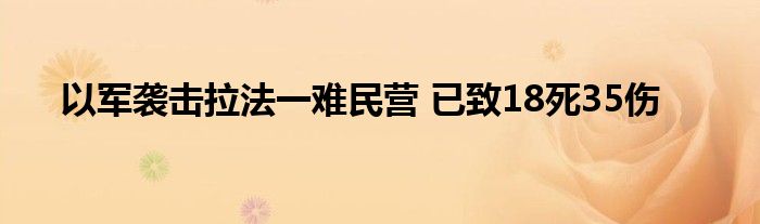 以军袭击拉法一难民营 已致18死35伤