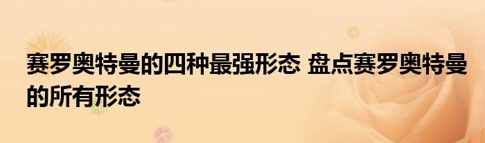 赛罗奥特曼的四种最强形态 盘点赛罗奥特曼的所有形态