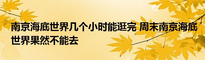 南京海底世界几个小时能逛完 周末南京海底世界果然不能去