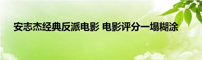 安志杰经典反派电影 电影评分一塌糊涂