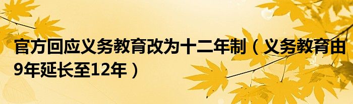 官方回应义务教育改为十二年制（义务教育由9年延长至12年）