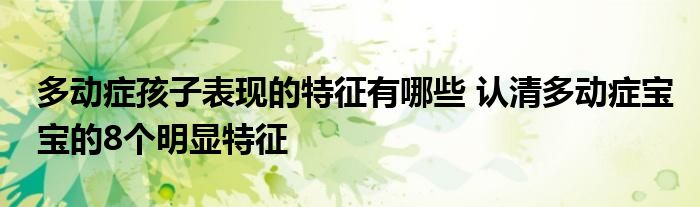 多动症孩子表现的特征有哪些 认清多动症宝宝的8个明显特征