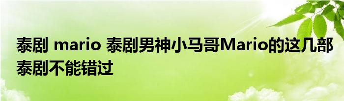 泰剧 mario 泰剧男神小马哥Mario的这几部泰剧不能错过