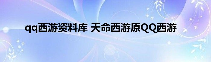 qq西游资料库 天命西游原QQ西游