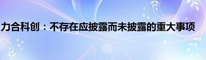 力合科创：不存在应披露而未披露的重大事项