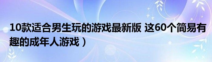 10款适合男生玩的游戏最新版 这60个简易有趣的成年人游戏）