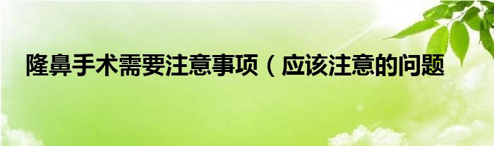 隆鼻手术需要注意事项（应该注意的问题