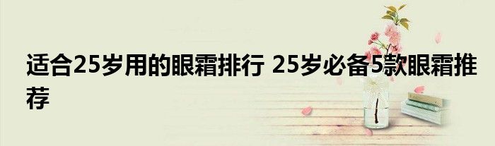 适合25岁用的眼霜排行 25岁必备5款眼霜推荐