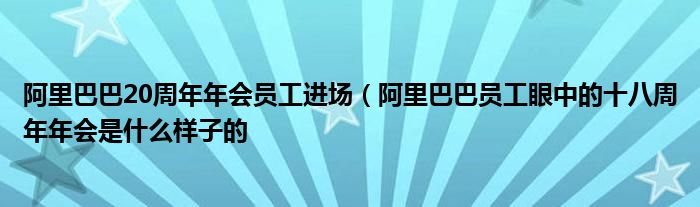 阿里巴巴20周年年会员工进场（阿里巴巴员工眼中的十八周年年会是什么样子的