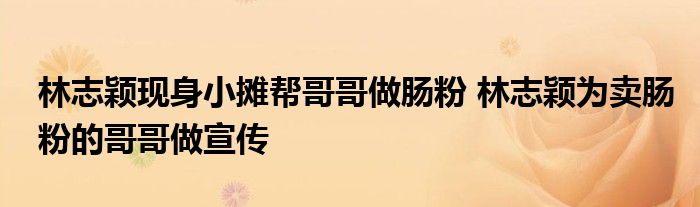 林志颖现身小摊帮哥哥做肠粉 林志颖为卖肠粉的哥哥做宣传