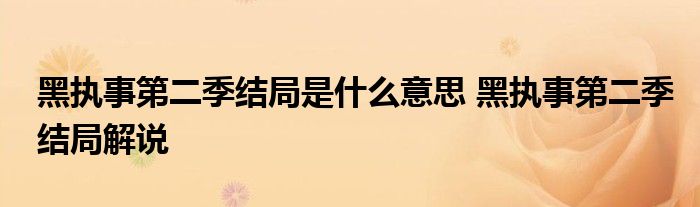 黑执事第二季结局是什么意思 黑执事第二季结局解说