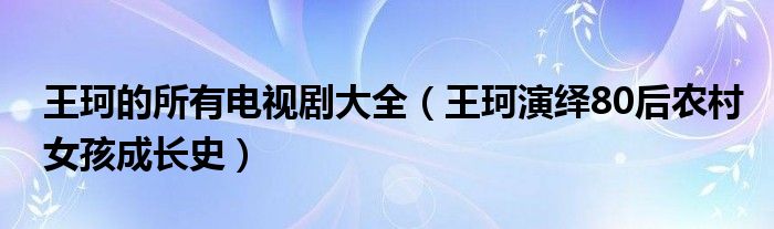 王珂的所有电视剧大全（王珂演绎80后农村女孩成长史）