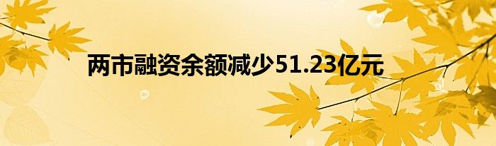 两市融资余额减少51.23亿元