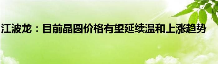 江波龙：目前晶圆价格有望延续温和上涨趋势