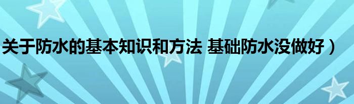 关于防水的基本知识和方法 基础防水没做好）