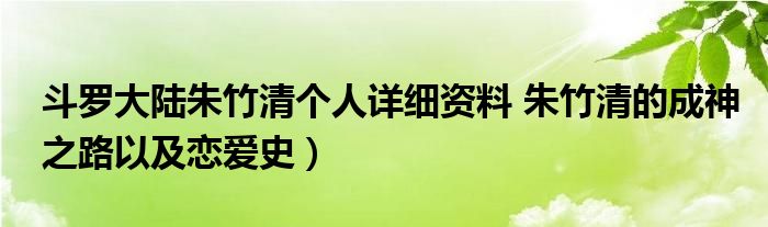 斗罗大陆朱竹清个人详细资料 朱竹清的成神之路以及恋爱史）