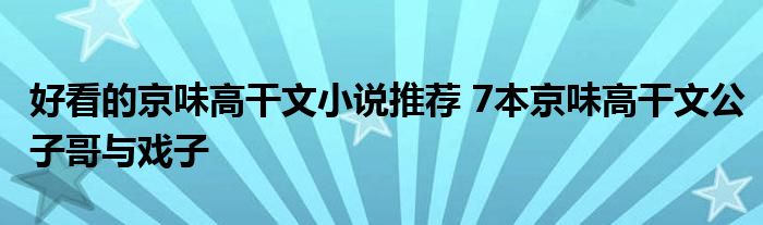 好看的京味高干文小说推荐 7本京味高干文公子哥与戏子