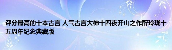 评分最高的十本古言 人气古言大神十四夜开山之作醉玲珑十五周年纪念典藏版