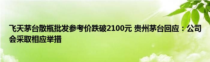 飞天茅台散瓶批发参考价跌破2100元 贵州茅台回应：公司会采取相应举措