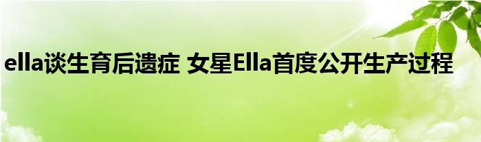 ella谈生育后遗症 女星Ella首度公开生产过程