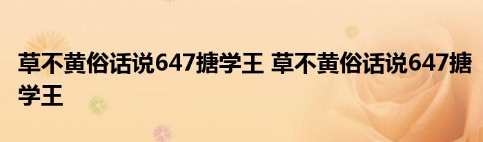 草不黄俗话说647搪学王 草不黄俗话说647搪学王