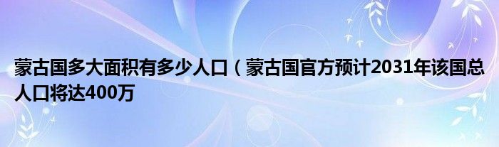 蒙古国多大面积有多少人口（蒙古国官方预计2031年该国总人口将达400万