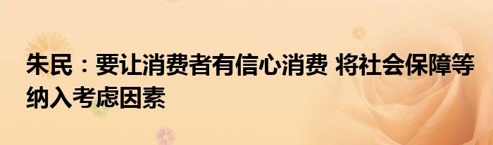 朱民：要让消费者有信心消费 将社会保障等纳入考虑因素