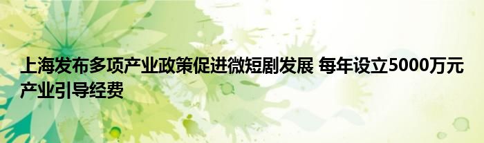 上海发布多项产业政策促进微短剧发展 每年设立5000万元产业引导经费