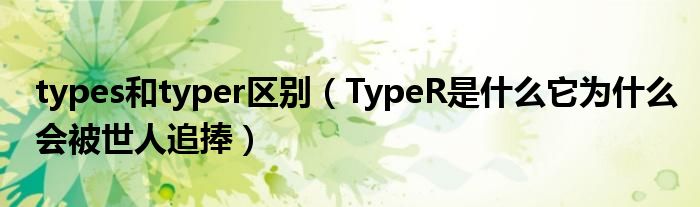 types和typer区别（TypeR是什么它为什么会被世人追捧）