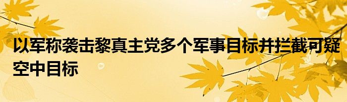 以军称袭击黎真主党多个军事目标并拦截可疑空中目标