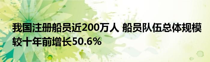 我国注册船员近200万人 船员队伍总体规模较十年前增长50.6%