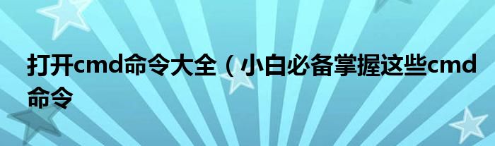 打开cmd命令大全（小白必备掌握这些cmd命令