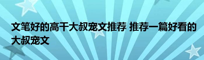 文笔好的高干大叔宠文推荐 推荐一篇好看的大叔宠文