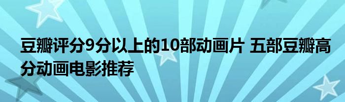 豆瓣评分9分以上的10部动画片 五部豆瓣高分动画电影推荐