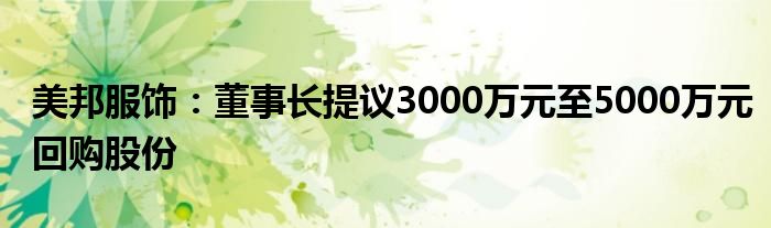 美邦服饰：董事长提议3000万元至5000万元回购股份