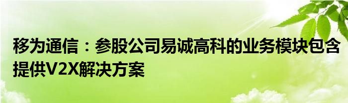 移为
：参股公司易诚高科的业务模块包含提供V2X解决方案