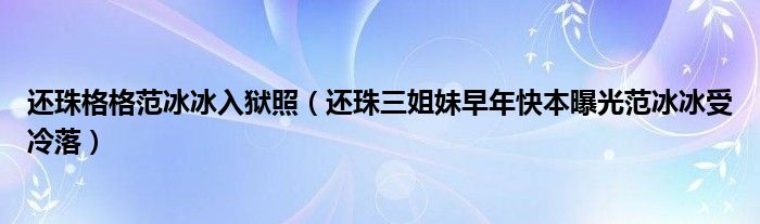 还珠格格范冰冰入狱照（还珠三姐妹早年快本曝光范冰冰受冷落）