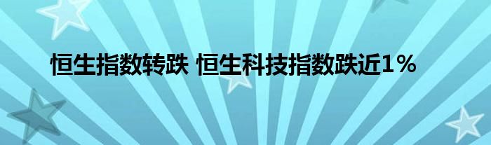 恒生指数转跌 恒生科技指数跌近1％