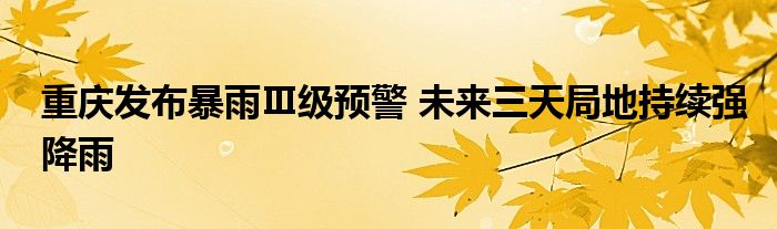 重庆发布暴雨Ⅲ级预警 未来三天局地持续强降雨