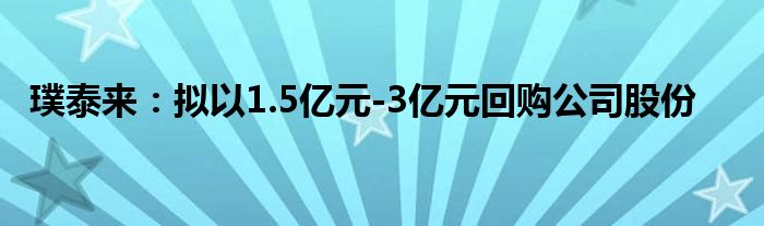 璞泰来：拟以1.5亿元-3亿元回购公司股份