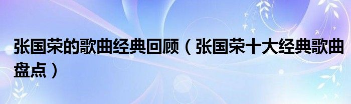 张国荣的歌曲经典回顾（张国荣十大经典歌曲盘点）