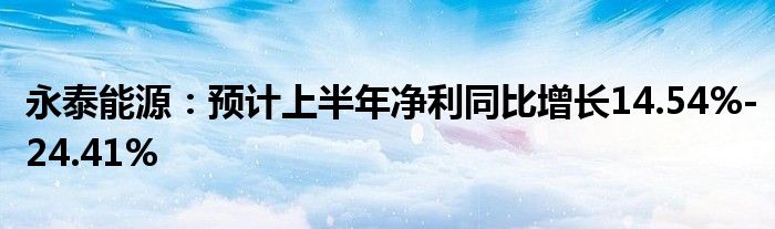 永泰能源：预计上半年净利同比增长14.54%-24.41%