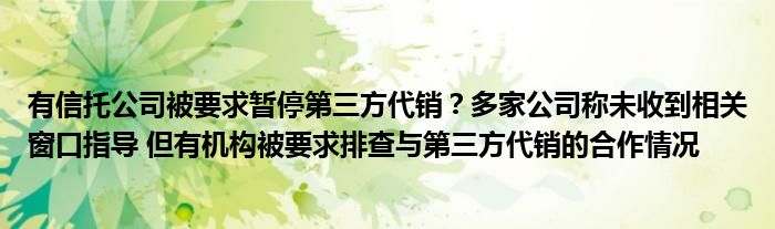 有信托公司被要求暂停第三方代销？多家公司称未收到相关窗口指导 但有机构被要求排查与第三方代销的合作情况