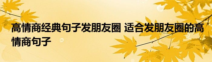 高情商经典句子发朋友圈 适合发朋友圈的高情商句子