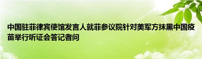 中国驻菲律宾使馆发言人就菲参议院针对美军方抹黑中国疫苗举行听证会答记者问