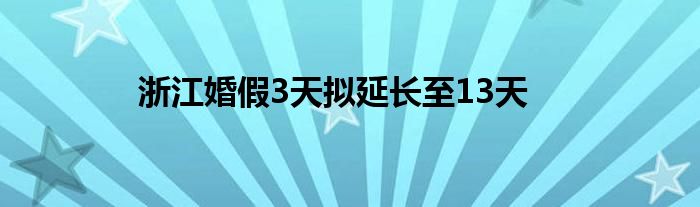 浙江婚假3天拟延长至13天