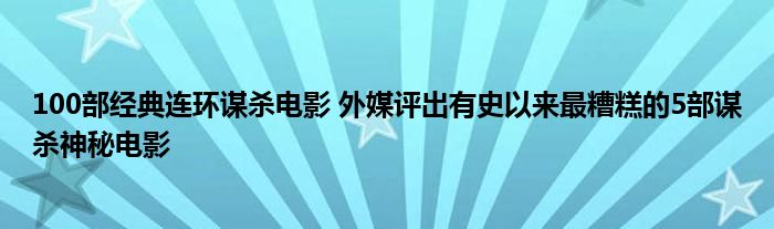 100部经典连环谋杀电影 外媒评出有史以来最糟糕的5部谋杀神秘电影