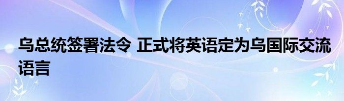 乌总统签署法令 正式将英语定为乌国际交流语言