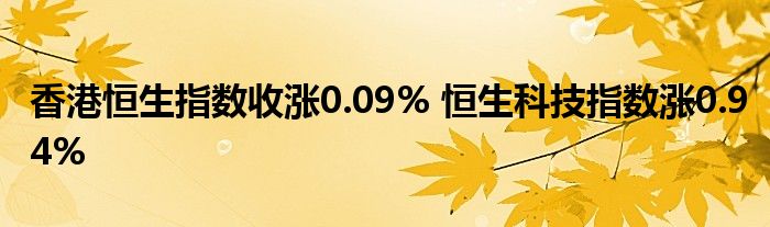 香港恒生指数收涨0.09% 恒生科技指数涨0.94%